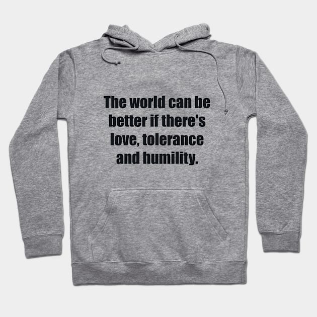The world can be better if there's love, tolerance and humility Hoodie by BL4CK&WH1TE 